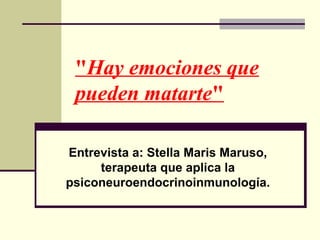 "Hay emociones que
 pueden matarte"

Entrevista a: Stella Maris Maruso,
     terapeuta que aplica la
psiconeuroendocrinoinmunología.
 
