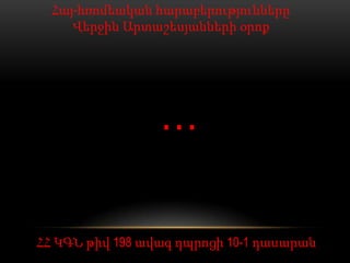 Հայ-հռոմեական հարաբերությունները
     Վերջին Արտաշեսյանների օրոք




                 …

ՀՀ ԿԳՆ թիվ 198 ավագ դպրոցի 10-1 դասարան
 