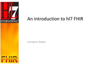 An introduction to hl7 FHIR



A progress Report
 