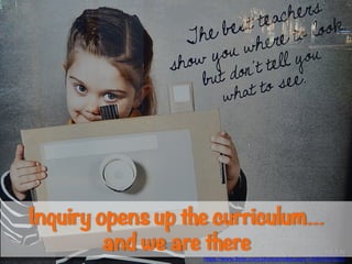 (CC BY-SA 2.0)
https://www.flickr.com/photos/mikecogh/13083705734/
Inquiry opens up the curriculum…
and we are there
 