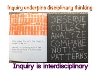 Inquiry underpins disciplinary thinking
Inquiry is interdisciplinary
 