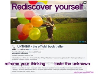 Rediscover yourself
reframe your thinking taste the unknown
http://vimeo.com/66867858
 