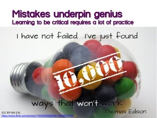 Mistakes underpin genius
Learning to be critical requires a lot of practice
(CC BY-SA 2.0)
https://www.flickr.com/photos/119295985@N06/13508615163/
 