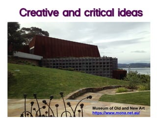 Creative and critical ideas
Museum of Old and New Art
https://www.mona.net.au/
 