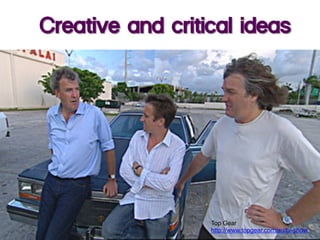 Dare	
  to	
  Dream	
  
Creative and critical ideas
Top Gear
http://www.topgear.com/au/tv-show
 