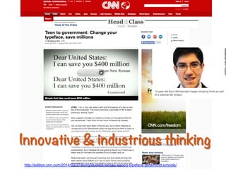 Innovative & industrious thinking
http://edition.cnn.com/2014/03/27/living/student-money-saving-typeface-garamond-schools/
 