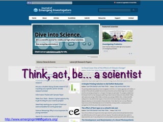 Think, act, be… a scientist
http://www.emerginginvestigators.org/
 