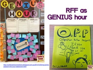 RFF as
GENIUS hour
http://corkboardconnections.blogspot.com.au/2013/12/bring-some-
passion-into-your-classroom.html
 