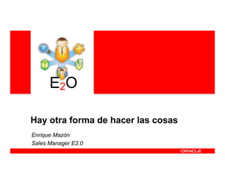 E2O

Hay otra forma de hacer las cosas
Enrique Mazón
Sales Manager E2.0
 