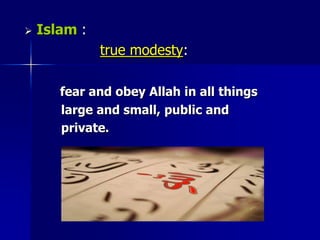 Islam:true modesty: fear and obey Allah in all things          large and small, public and          private.