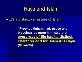 Haya and IslamIt’s a distinctive feature of Islam“Prophet Muhammad, peace and blessings be upon him, said that every way of life has its distinct character and for Islam it is Haya (Muwatta)”.