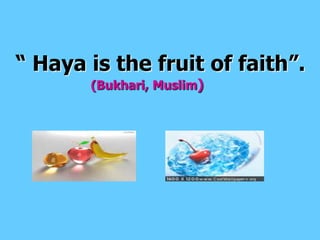“ Haya is the fruit of faith”.(Bukhari, Muslim)