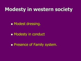 Modesty in western societyModest dressing.Modesty in conductPresence of Family system.
