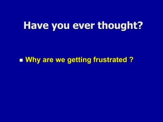 Have you ever thought?Why are we getting frustrated ?