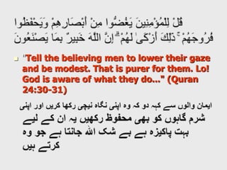 وَقُلْ لِلْمُؤْمِنَاتِ يَغْضُضْنَ مِنْ أَبْصَارِهِنَّ وَيَحْفَظْنَ فُرُوجَهُنَّ وَلَا يُبْدِينَ زِينَتَهُنَّ إِلَّا مَا ظَهَرَ مِنْهَا ۖ وَلْيَضْرِبْنَ بِخُمُرِهِنَّ عَلَىٰ جُيُوبِهِنَّ ۖ وَلَا يُبْدِينَ زِينَتَهُنَّ إِلَّا لِبُعُولَتِهِنَّ أَوْ آبَائِهِنَّ أَوْ آبَاءِ بُعُولَتِهِنَّ أَوْ أَبْنَائِهِنَّ أَوْ أَبْنَاءِ بُعُولَتِهِنَّ أَوْ إِخْوَانِهِنَّ أَوْ بَنِي إِخْوَانِهِنَّ أَوْ بَنِي أَخَوَاتِهِنَّ أَوْ نِسَائِهِنَّ أَوْ مَا مَلَكَتْ أَيْمَانُهُنَّ أَوِ التَّابِعِينَ غَيْرِ أُولِي الْإِرْبَةِ مِنَ الرِّجَالِ أَوِ الطِّفْلِ الَّذِينَ لَمْ يَظْهَرُوا عَلَىٰ عَوْرَاتِ النِّسَاءِ ۖ وَلَا يَضْرِبْنَ بِأَرْجُلِهِنَّ لِيُعْلَمَ مَا يُخْفِينَ مِنْ زِينَتِهِنَّ ۚ وَتُوبُوا إِلَى اللَّهِ جَمِيعًا أَيُّهَ الْمُؤْمِنُونَ لَعَلَّكُمْ تُفْلِحُونَ