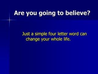 Are you going to believe?Just a simple four letter word can change your whole life.