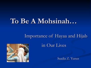 To Be A   Mohsinah…   Importance of Hayaa and Hijab    in Our Lives   Saadia Z. Yunus 