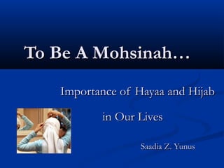 To Be A Mohsinah…
Importance of Hayaa and Hijab
in Our Lives
Saadia Z. Yunus

 