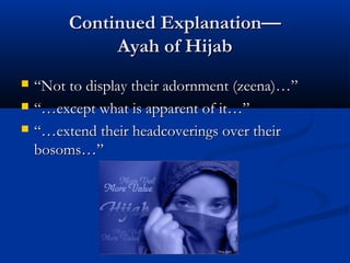 Continued Explanation—
Ayah of Hijab




“Not to display their adornment (zeena)…”
“…except what is apparent of it…”
“…extend their headcoverings over their
bosoms…”

 