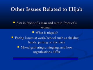 Other Issues Related to Hijab
Satr in front of a man and satr in front of a
woman
 What is niqaab?
Facing Issues at work/school such as shaking
hands, patting on the back
 Mixed gatherings, mingling, and how
organizations differ





 