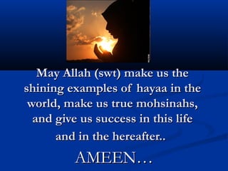 May Allah (swt) make us the
shining examples of hayaa in the
world, make us true mohsinahs,
and give us success in this life
and in the hereafter..

AMEEN…

 