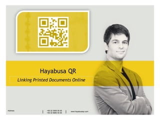 Hayabusa QR
          Linking Printed Documents Online




                                                                                           __________
                                                                                                        +55 32 3836 55 55
Address                  +55 32 3836 55 55                                                              +55 32 9685 55 55
                     |   +55 32 9685 55 55   |   www.hayabusaqr.com   www.hayabusaqr.com
 