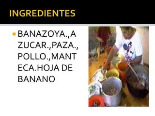  BANAZOYA.,A
 ZUCAR.,PAZA.,
 POLLO.,MANT
 ECA.HOJA DE
 BANANO
 