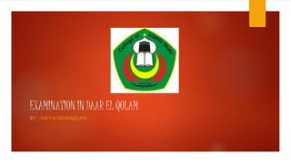 EXAMINATION IN DAAR EL QOLAM
BY : HAYA HUWAIDAH
 