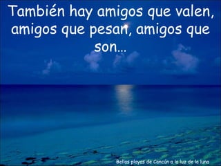 Bellas playas de Cancún a la luz de la luna También hay amigos que valen, amigos que pesan, amigos que son… 