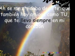 A r c o  I r i s  e n  I g u a z ú Ah se me olvidaba decirte: que también hay amigos como TU, que te  llevo siempre  en mi corazón . 