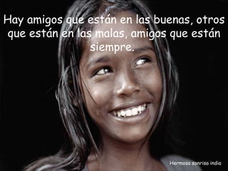 Hermosa sonrisa india Hay amigos que están en las buenas, otros que están en las malas, amigos que están siempre.  