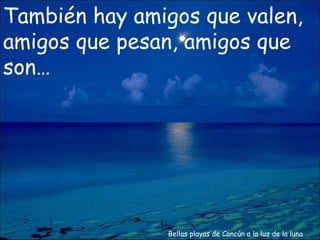 Bellas playas de Cancún a la luz de la luna También hay amigos que valen, amigos que pesan, amigos que son… 