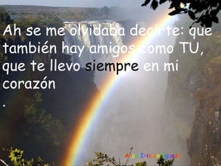 A r c o  I r i s  e n  I g u a z ú Ah se me olvidaba decirte: que también hay amigos como TU, que te llevo  siempre  en mi corazón . 