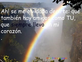 Ah! se me olvidaba decirte: que
también hay amigos como TU,
que siempre llevo en mi
corazón.
.


                 Arco Iris en Iguazú
 