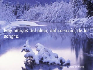 Hay amigos del alma, del corazón, de la
sangre.




                          Paisaje helado en Alaska
 