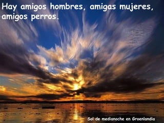 Hay amigos hombres, amigas mujeres,
amigos perros.




                   Sol de medianoche en Groenlandia
 