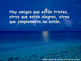 Hay amigos que están tristes,
otros que están alegres, otros
que simplemente no están.




                Bellas playas de Cancún a la luz de la luna
 