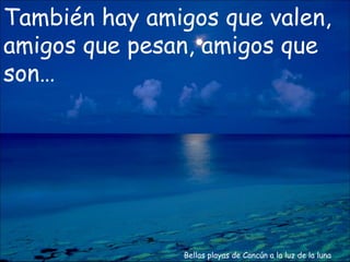 Bellas playas de Cancún a la luz de la luna También hay amigos que valen, amigos que pesan, amigos que son… 