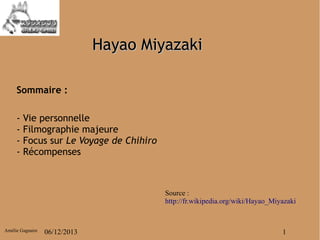 Hayao Miyazaki
Sommaire :
-

Vie personnelle
Filmographie majeure
Focus sur Le Voyage de Chihiro
Récompenses

Source :
http://fr.wikipedia.org/wiki/Hayao_Miyazaki

Amélie Gagnaire

06/12/2013

1

 