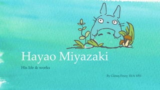 Hayao Miyazaki
His life & works
By Güneş Ersoy 10/A 1051
 
