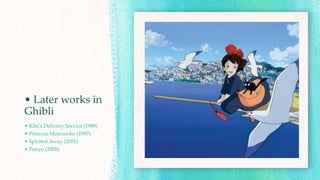 • Later works in
Ghibli
• Kiki's Delivery Service (1989)
• Princess Mononoke (1997)
• Spirited Away (2001)
• Ponyo (2008)
 