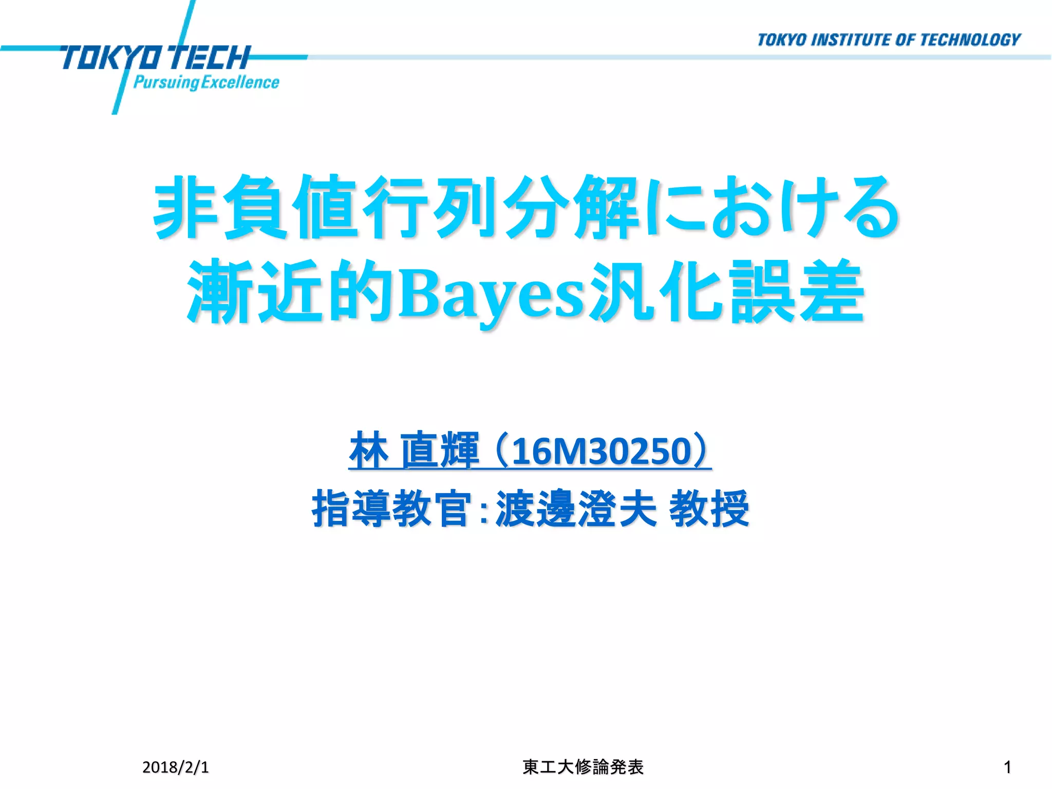 非負値行列分解における
漸近的Bayes汎化誤差
林 直輝 （16M30250）
指導教官：渡邊澄夫 教授
12018/2/1 東工大修論発表
 