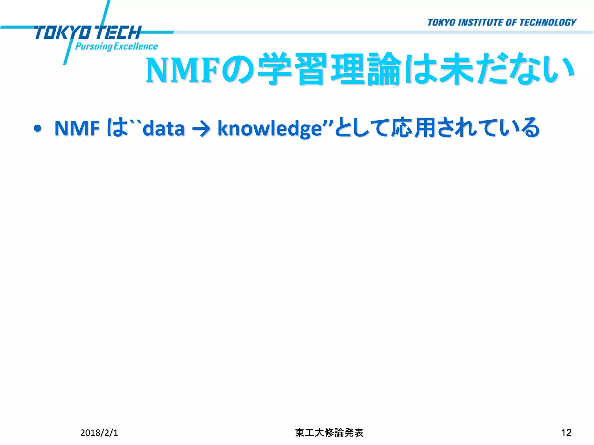 • NMF は``data → knowledge’’として応用されている
2018/2/1 東工大修論発表 12
NMFの学習理論は未だない
 