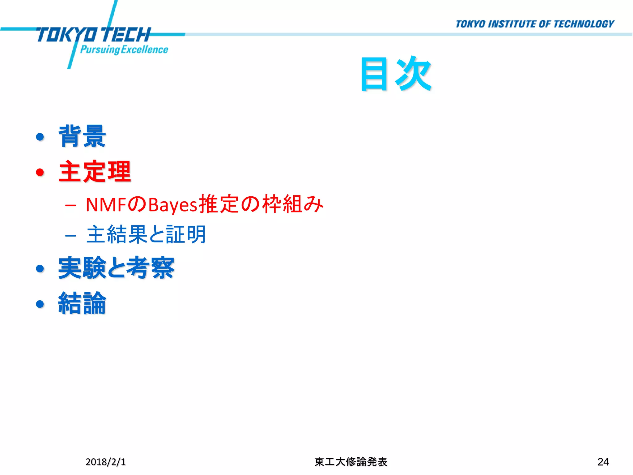 目次
• 背景
• 主定理
– NMFのBayes推定の枠組み
– 主結果と証明
• 実験と考察
• 結論
2018/2/1 東工大修論発表 24
 
