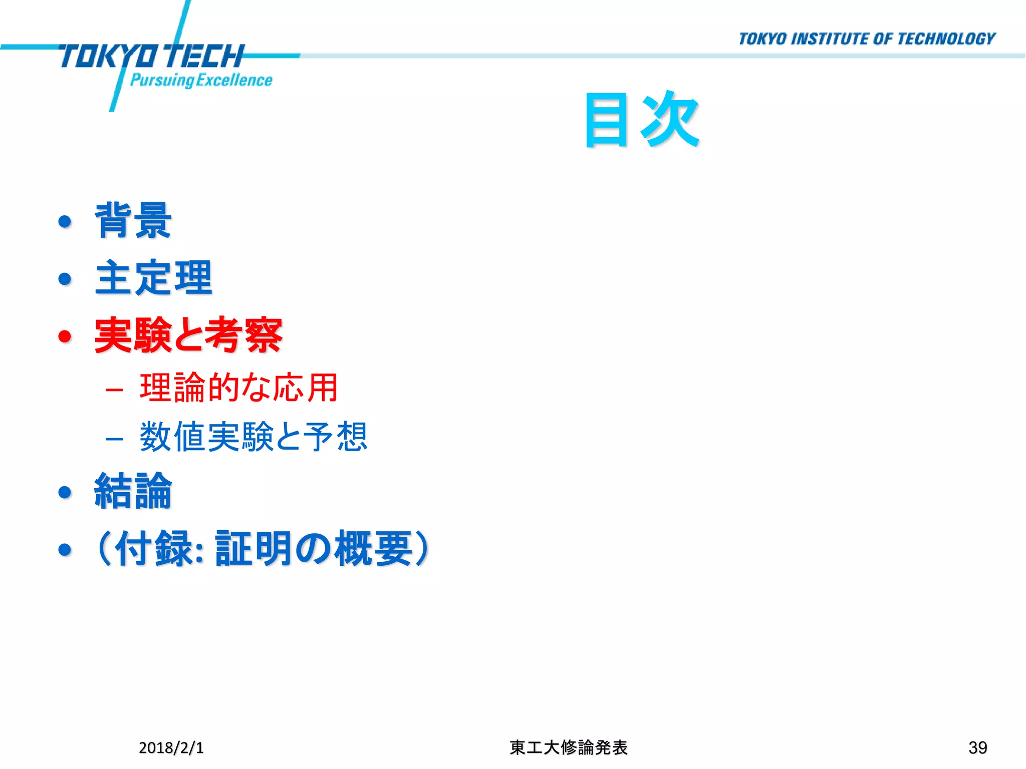 目次
• 背景
• 主定理
• 実験と考察
– 理論的な応用
– 数値実験と予想
• 結論
• （付録: 証明の概要）
2018/2/1 東工大修論発表 39
 