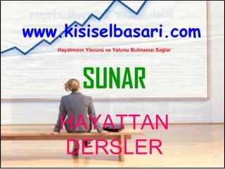 www.kisiselbasari.com Hayatınızın Yönünü ve Yolunu Bulmanızı Sağlar SUNAR HAYATTAN DERSLER 