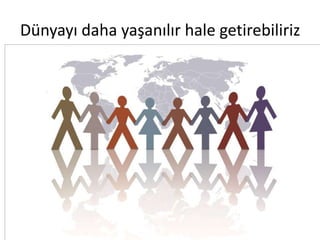 Dünyayı daha yaşanılır hale getirebiliriz
 