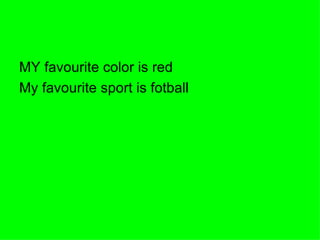 MY favourite color is red  My favourite sport is fotball 