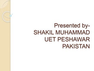 Presented by- 
SHAKIL MUHAMMAD 
UET PESHAWAR 
PAKISTAN 
 