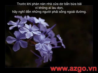Trước khi phàn nàn nhà cửa dơ bẩn bừa bãi  vì không ai lau dọn,  hãy nghĩ đến những người phải sống ngoài đường.   